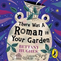 There Was a Roman in Your Garden - Bettany Hughes - audiobook