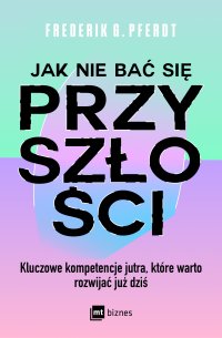 Jak nie bać się przyszłości. Kluczowe kompetencje jutra, które warto rozwijać już dziś - Frederik G. Pferdt - ebook