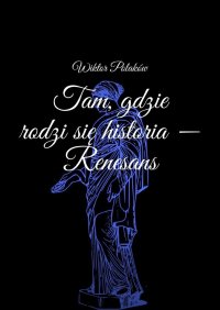 Tam, gdzie rodzi się historia - Renesans - Wiktor Polaków - ebook