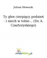 Ty głos cierpiący podnieś - i niech w tobie... (Do A. Czartoryskiego) - Juliusz Słowacki - ebook