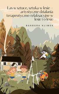 LAS W SZTUCE, SZTUKA W LESIE - artystyczne działania terapeutyczno-relaksacyjne w lesie i o lesie - BARBARA KLIMEK - ebook