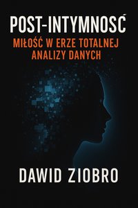 Post-Intymność: Miłość w erze totalnej analizy danych - Dawid Ziobro - ebook