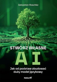 Stwórz własne AI. Jak od podstaw zbudować duży model językowy - Sebastian Raschka - ebook