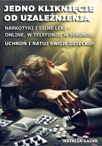 Jedno kliknięcie od uzależnienia. Narkotyki i silne leki - online, w telefonie, w sekundę. Uchroń i ratuj swoje dziecko! - Natalia Salva - ebook