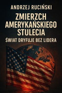 Zmierzch amerykańskiego stulecia. Świat dryfuje bez lidera - Andrzej Ruciński - ebook