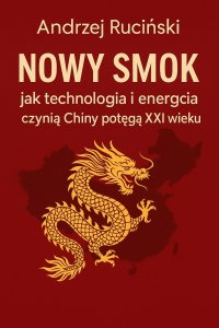 Nowy smok: jak technologia i energia czynią Chiny potęgą XXI wieku - Andrzej Ruciński - ebook