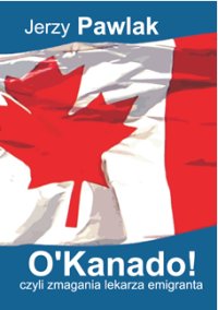 "O'Kanado! czyli zmagania lekarza emigranta" - Jerzy Pawlak - ebook
