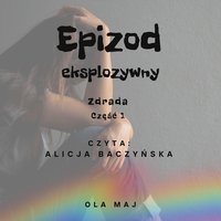 Epizod eksplozywny. Zdrada. Część 1 - Ola Maj - audiobook