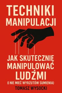 Techniki manipulacji. Jak skutecznie manipulować ludźmi - mgr Tomasz Wysocki - ebook