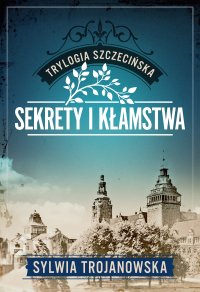 Trylogia szczecińska. Tom 1. Sekrety i kłamstwa - Sylwia Trojanowska - ebook