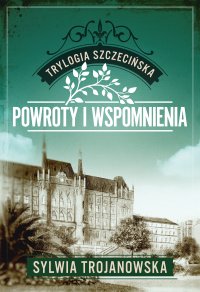 Trylogia szczecińska. Tom 3. Powroty i wspomnienia - Sylwia Trojanowska - ebook