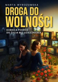 Droga do wolności. Kobieca podróż do życia bez uzależnienia - Marta Wyrozumska - ebook