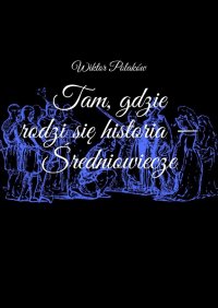 Tam, gdzie rodzi się historia - Średniowiecze - Wiktor Polaków - ebook