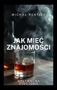JAK MIEĆ ZNAJOMOŚCI wpływaj na otoczenie - Michał Rentier - ebook