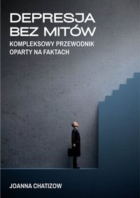 Depresja bez mitów.  Kompleksowy przewodnik oparty na faktach. - Joanna Chatizow - ebook