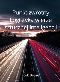 Punkt Zwrotny  Logistyka w Erze Sztucznej Inteligencji - Jacek Buszek - ebook