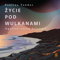 Życie pod wulkanami. Ogniste serce Islandii - Paulina Tondos - audiobook