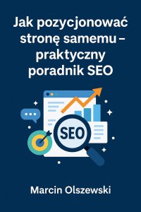 Jak pozycjonować stronę samemu – praktyczny poradnik SEO - mgr Marcin Olszewski - ebook