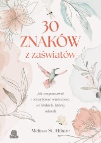 30 znaków z zaświatów. Jak rozpoznawać i odczytywać wiadomości od bliskich, którzy odeszli - Melissa St. Hilaire - ebook