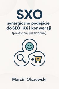 SXO – synergiczne podejście do SEO, UX i konwersji (praktyczny przewodnik) - mgr Marcin Olszewski - ebook