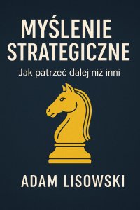 Myślenie strategiczne. Jak patrzeć dalej niż inni - mgr Adam Lisowski - ebook