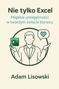 Nie tylko Excel. Miękkie umiejętności w twardym świecie biznesu - mgr Adam Lisowski - ebook