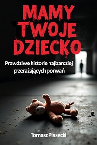 Mamy Twoje dziecko. Prawdziwe historie najbardziej przerażających porwań - Tomasz Piasecki - ebook