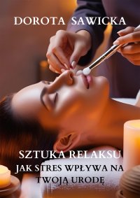 Sztuka relaksu. Jak stres wpływa na twoją urodę - Dorota Sawicka - ebook