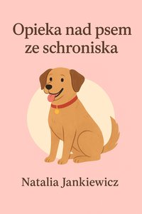 Opieka nad psem ze schroniska - Natalia Jankiewicz - ebook