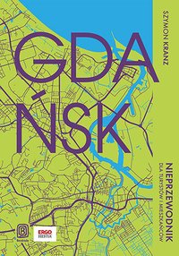 Gdańsk. Nieprzewodnik dla turystów i mieszkańców - Szymon Kranz - ebook