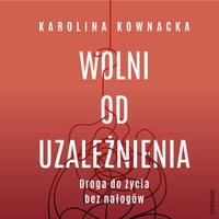 Wolni od uzależnienia. Droga do życia bez nałogów - Karolina Kownacka - audiobook