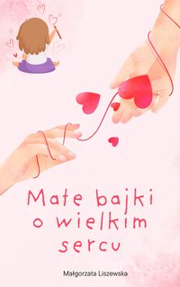 Małe bajki o wielkim sercu - Małgorzata Liszewska - ebook