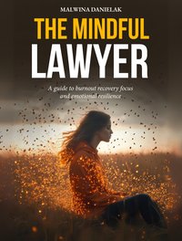 „The Mindful Lawyer: Burnout Recovery, Focus & Emotional Resilience Guide” - Malwina Danielak - ebook