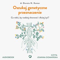 Oszukaj genetyczne przeznaczenie. Co robić, by rzadziej chorować i dłużej żyć? - Dorota N. Komar - audiobook