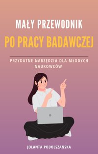 Mały przewodnik po pracy badawczej. przydatne narzędzia dla młodych naukowców. - Jolanta Podolszańska - ebook