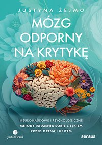 Mózg odporny na krytykę. Neuronaukowe i psychologiczne metody radzenia sobie z lękiem przed oceną i hejtem - Justyna Żejmo - ebook