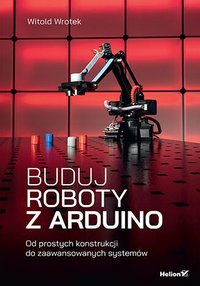 Buduj roboty z Arduino. Od prostych konstrukcji do zaawansowanych systemów - Witold Wrotek - ebook