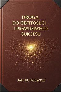 Droga do Obfitości i Prawdziwego Sukcesu - Jan Kuncewicz - ebook