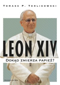 Leon XIV. Dokąd zmierza papież? - Tomasz P. Terlikowski - ebook