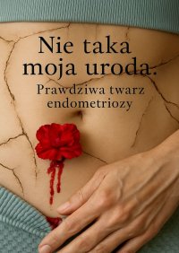 Nie taka moja uroda… Prawdziwa twarz endometriozy - Dominika Malczak - ebook