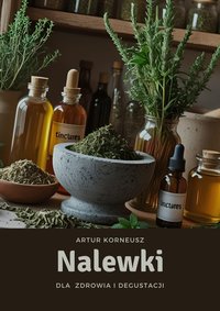 Nalewki dla zdrowia i degustacji - Artur Korneusz - ebook