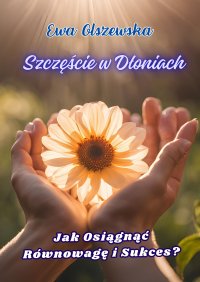 Szczęście w dłoniach. Jak Osiągnąć Równowagę i Sukces? - Ewa Olszewska - ebook