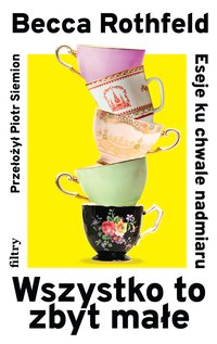 Wszystko to zbyt małe. Eseje ku chwale nadmiaru - Becca Rothfeld - ebook