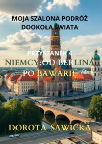 Moja szalona podróż dookoła świata. Niemcy od Berlina po Bawarię - Dorota Sawicka - ebook