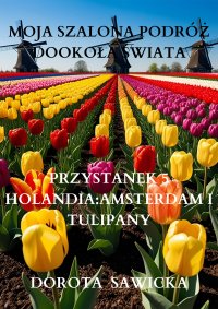 Moja szalona podróż dookoła świata. Holandia Amsterdam i tulipany - Dorota Sawicka - ebook