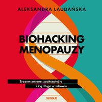 Biohacking menopauzy. Zrozum zmianę, zaakceptuj ją i żyj długo w zdrowiu - Aleksandra Laudańska - audiobook