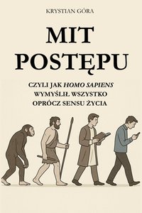 Mit postępu: czyli jak homo sapiens wymyślił wszystko oprócz sensu życia - KRYSTIAN GÓRA - ebook