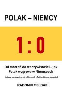 1:0 POLAK - NIEMCY. Od marzeń do rzeczywistości – jak Polak wygrywa w Niemczech. Sukces, pieniądze i rozwój w Niemczech – Twój praktyczny przewodnik - RADOMIR SEJDAK - ebook