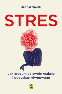 Stres. Jak zro­zu­mieć swoje re­ak­cje i od­zy­skać rów­no­wagę - Magdalena Kik - ebook
