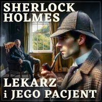 Sherlock Holmes. Lekarz i jego pacjent - Arthur Conan Doyle - audiobook